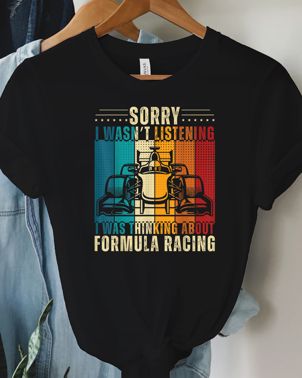 Sorry I Wasn't Listening I Was Thinking about Formula Racing T Shirt