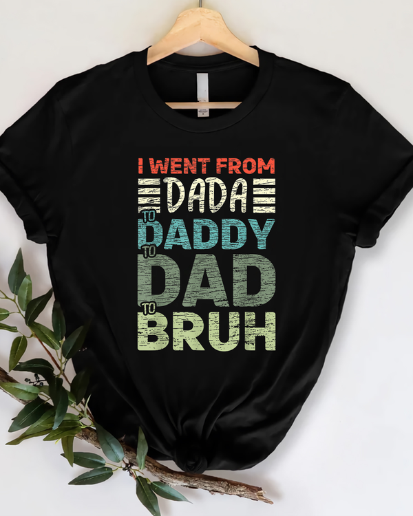 I went from Dada to Daddy to Dad to Bruh Fathers Day T Shirt